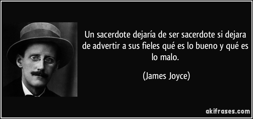 Un sacerdote dejaría de ser sacerdote si dejara de advertir a sus fieles qué es lo bueno y qué es lo malo. (James Joyce)