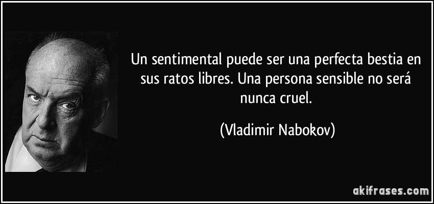 Un sentimental puede ser una perfecta bestia en sus ratos libres. Una persona sensible no será nunca cruel. (Vladimir Nabokov)