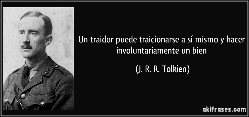 Un traidor puede traicionarse a sí mismo y hacer involuntariamente un bien (J. R. R. Tolkien)