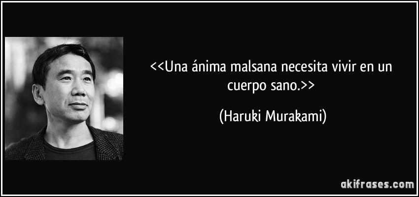<<Una ánima malsana necesita vivir en un cuerpo sano.>> (Haruki Murakami)