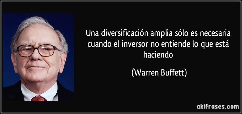 Una diversificación amplia sólo es necesaria cuando el inversor no entiende lo que está haciendo (Warren Buffett)