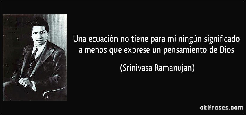 Una ecuación no tiene para mí ningún significado a menos que exprese un pensamiento de Dios (Srinivasa Ramanujan)