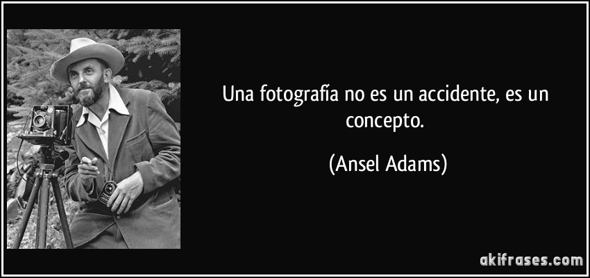 Una fotografía no es un accidente, es un concepto. (Ansel Adams)