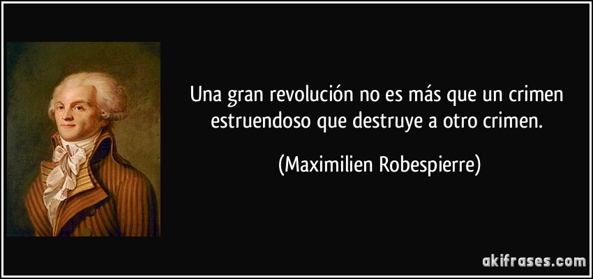 Una gran revolución no es más que un crimen estruendoso que destruye a otro crimen. (Maximilien Robespierre)