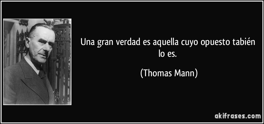 Una gran verdad es aquella cuyo opuesto tabién lo es. (Thomas Mann)