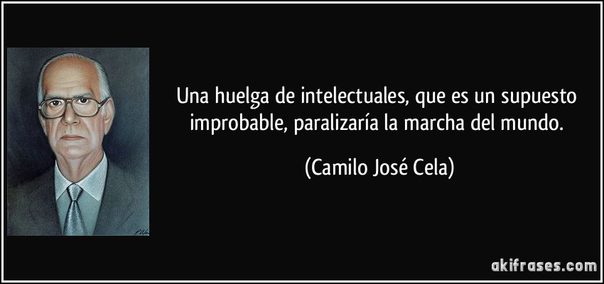 Una huelga de intelectuales, que es un supuesto improbable, paralizaría la marcha del mundo. (Camilo José Cela)