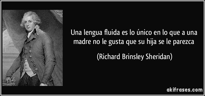 Una lengua fluida es lo único en lo que a una madre no le gusta que su hija se le parezca (Richard Brinsley Sheridan)