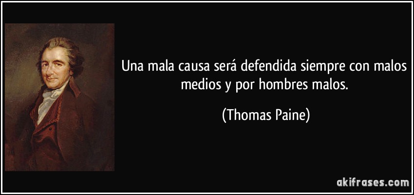 Una mala causa será defendida siempre con malos medios y por hombres malos. (Thomas Paine)