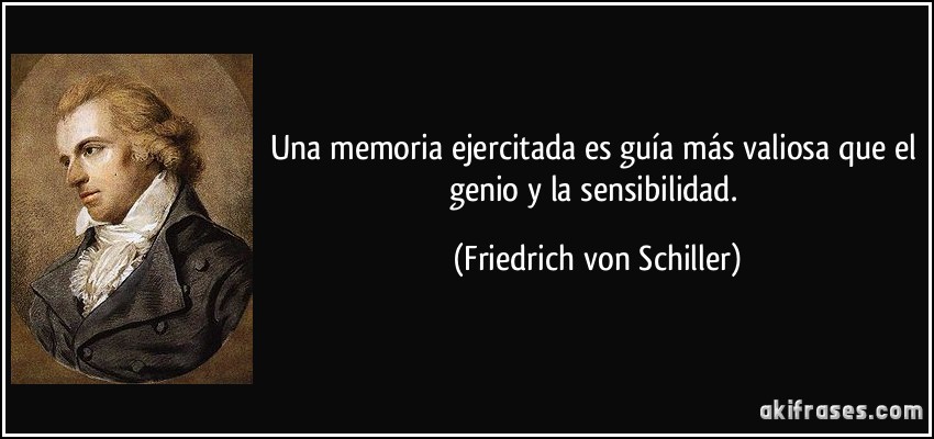 Una memoria ejercitada es guía más valiosa que el genio y la sensibilidad. (Friedrich von Schiller)