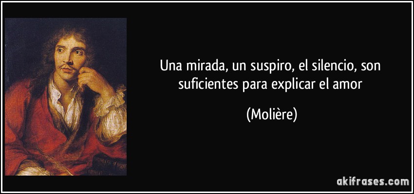 Una mirada, un suspiro, el silencio, son suficientes para explicar el amor (Molière)
