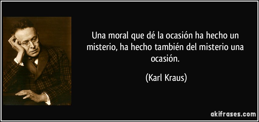 Una moral que dé la ocasión ha hecho un misterio, ha hecho también del misterio una ocasión. (Karl Kraus)