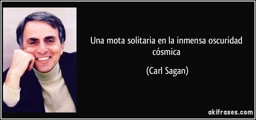 Una mota solitaria en la inmensa oscuridad cósmica (Carl Sagan)