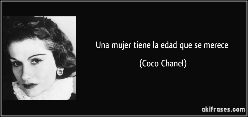 Una mujer tiene la edad que se merece (Coco Chanel)
