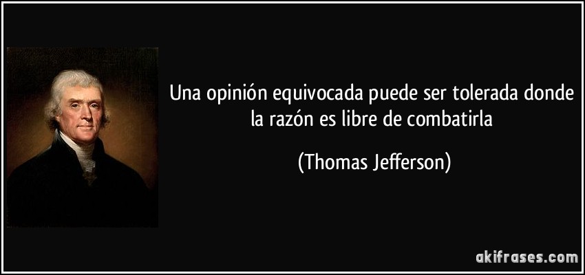 Una opinión equivocada puede ser tolerada donde la razón es libre de combatirla (Thomas Jefferson)