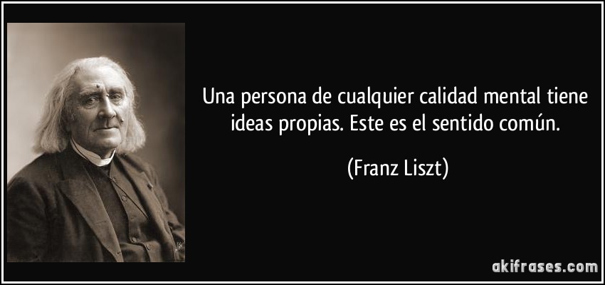 Una persona de cualquier calidad mental tiene ideas propias. Este es el sentido común. (Franz Liszt)