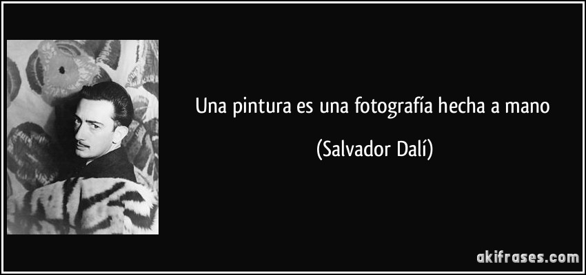 Una pintura es una fotografía hecha a mano (Salvador Dalí)