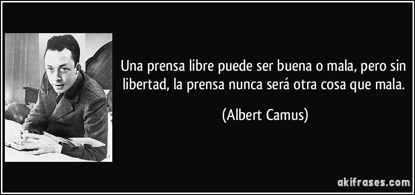 Una prensa libre puede ser buena o mala, pero sin libertad, la prensa nunca será otra cosa que mala. (Albert Camus)