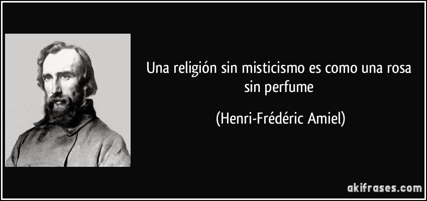 Una religión sin misticismo es como una rosa sin perfume (Henri-Frédéric Amiel)