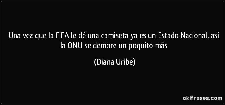 Una vez que la FIFA le dé una camiseta ya es un Estado Nacional, así la ONU se demore un poquito más (Diana Uribe)