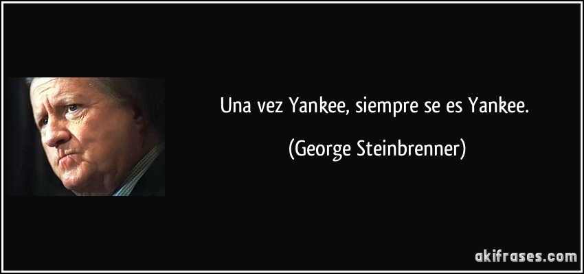 Una vez Yankee, siempre se es Yankee. (George Steinbrenner)