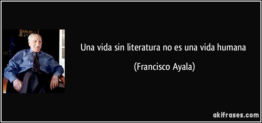 Una vida sin literatura no es una vida humana (Francisco Ayala)