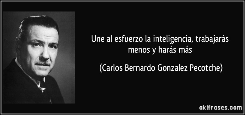 Une al esfuerzo la inteligencia, trabajarás menos y harás más (Carlos Bernardo Gonzalez Pecotche)