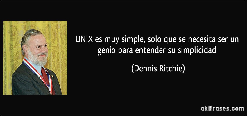 UNIX es muy simple, solo que se necesita ser un genio para entender su simplicidad (Dennis Ritchie)