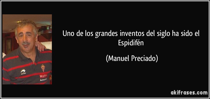 Uno de los grandes inventos del siglo ha sido el Espidifén (Manuel Preciado)
