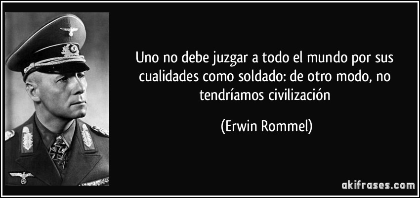 Uno no debe juzgar a todo el mundo por sus cualidades como soldado: de otro modo, no tendríamos civilización (Erwin Rommel)