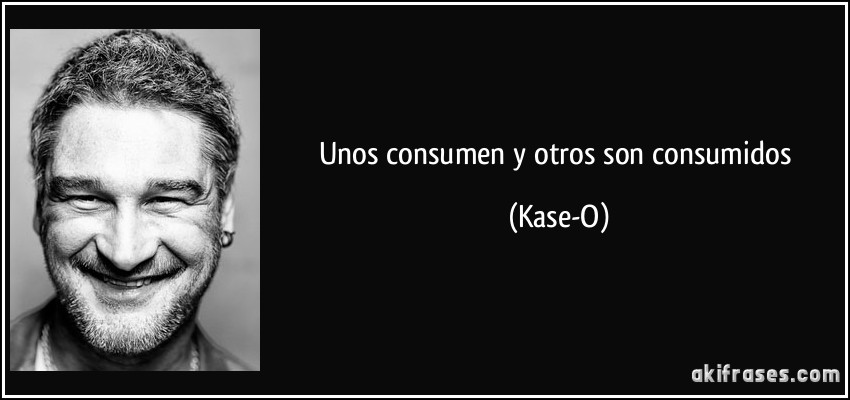 Unos consumen y otros son consumidos (Kase-O)