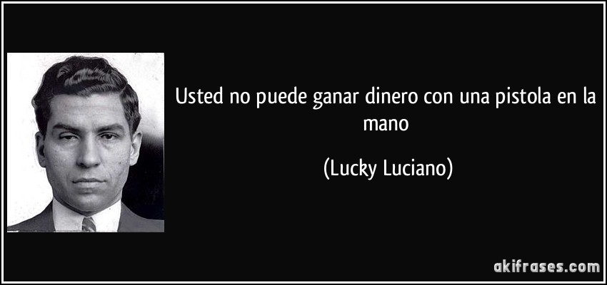 Usted no puede ganar dinero con una pistola en la mano (Lucky Luciano)