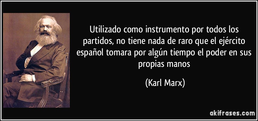 Utilizado como instrumento por todos los partidos, no tiene nada de raro que el ejército español tomara por algún tiempo el poder en sus propias manos (Karl Marx)