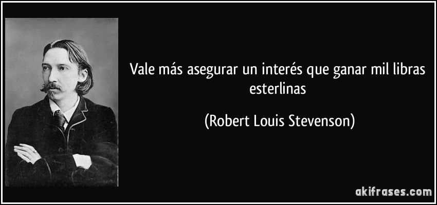 Vale más asegurar un interés que ganar mil libras esterlinas (Robert Louis Stevenson)