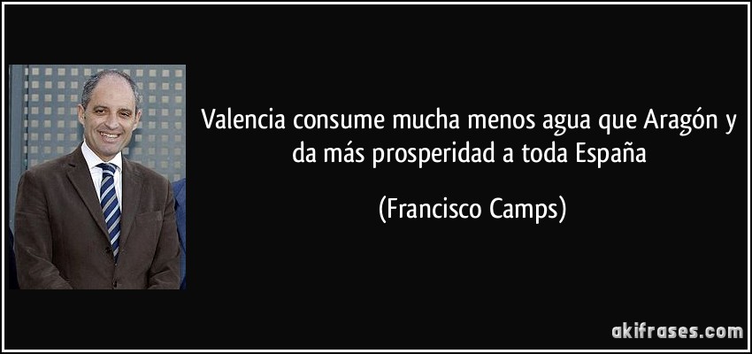 Valencia consume mucha menos agua que Aragón y da más prosperidad a toda España (Francisco Camps)