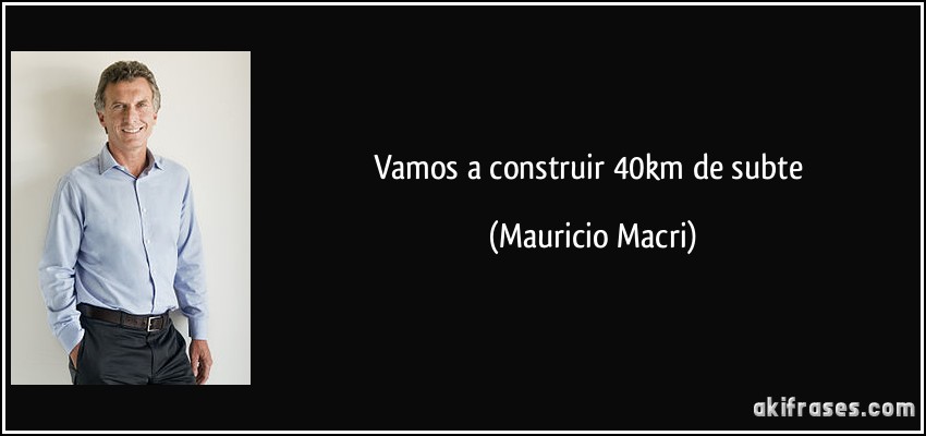 Vamos a construir 40km de subte (Mauricio Macri)