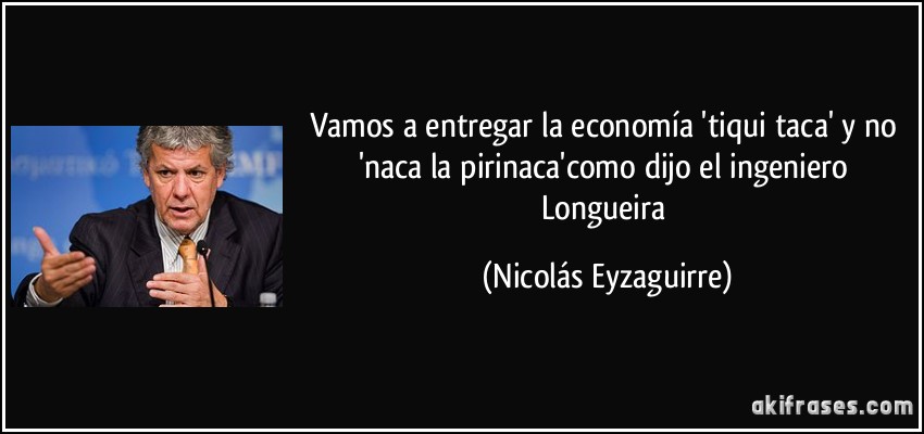 Vamos a entregar la economía 'tiqui taca' y no 'naca la pirinaca'como dijo el ingeniero Longueira (Nicolás Eyzaguirre)