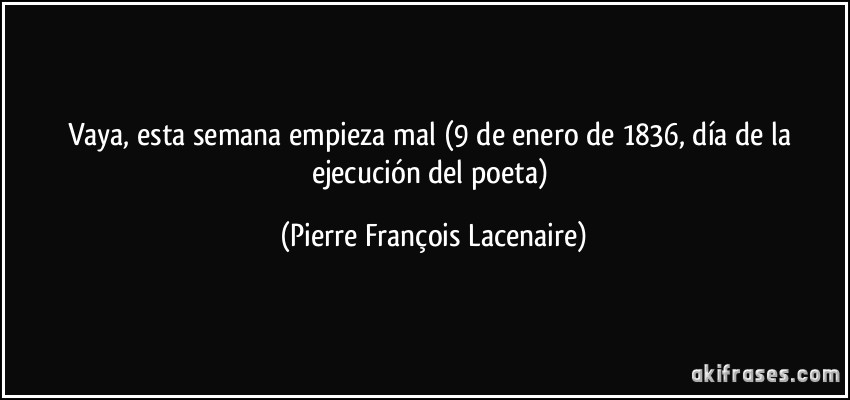 Vaya, esta semana empieza mal (9 de enero de 1836, día de la ejecución del poeta) (Pierre François Lacenaire)