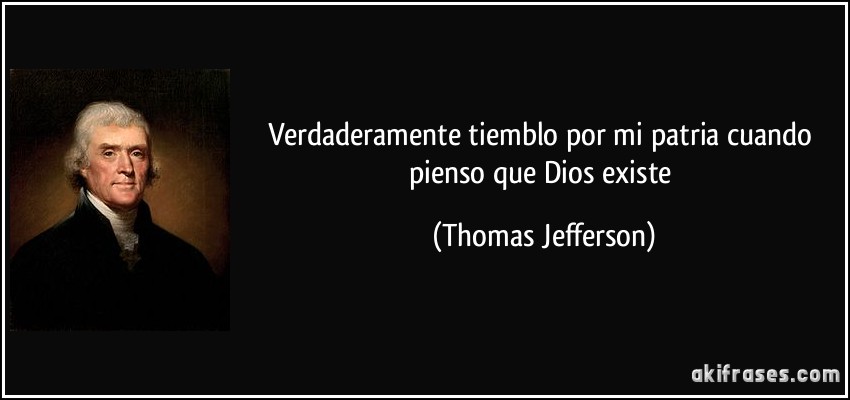 Verdaderamente tiemblo por mi patria cuando pienso que Dios existe (Thomas Jefferson)
