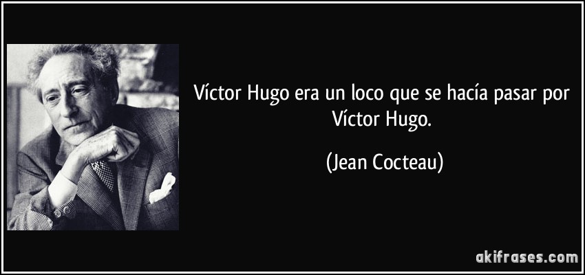 Víctor Hugo era un loco que se hacía pasar por Víctor Hugo. (Jean Cocteau)