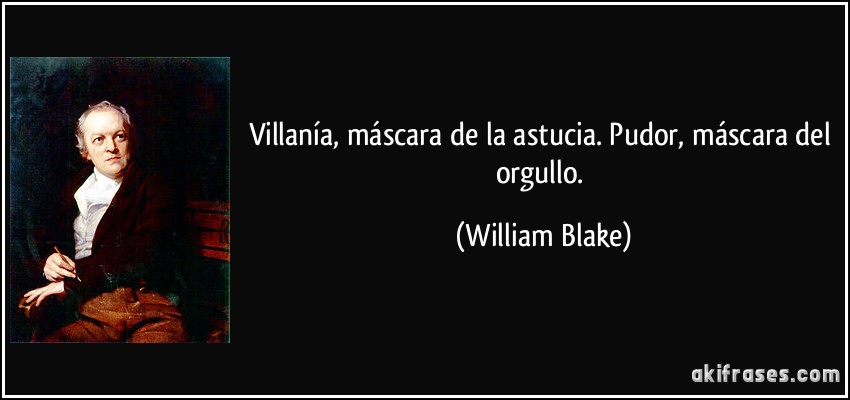 Villanía, máscara de la astucia. Pudor, máscara del orgullo. (William Blake)