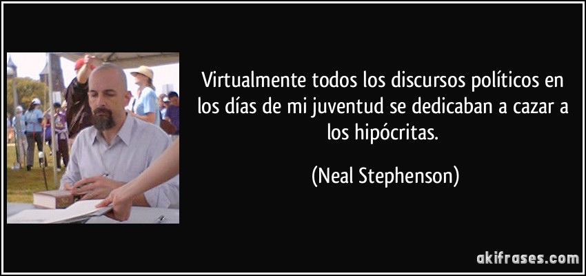 Virtualmente todos los discursos políticos en los días de mi juventud se dedicaban a cazar a los hipócritas. (Neal Stephenson)