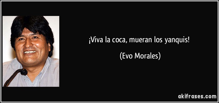 ¡Viva la coca, mueran los yanquis! (Evo Morales)