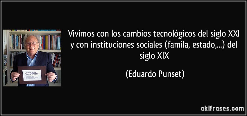 Vivimos con los cambios tecnológicos del siglo XXI y con instituciones sociales (famila, estado,...) del siglo XIX (Eduardo Punset)