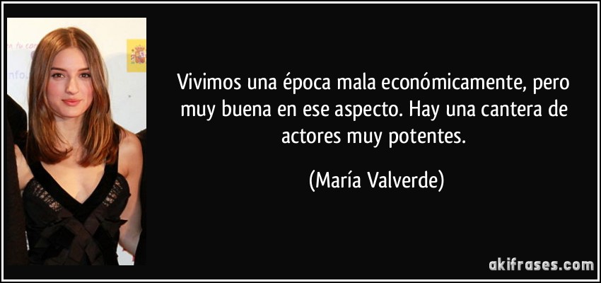 Vivimos una época mala económicamente, pero muy buena en ese aspecto. Hay una cantera de actores muy potentes. (María Valverde)