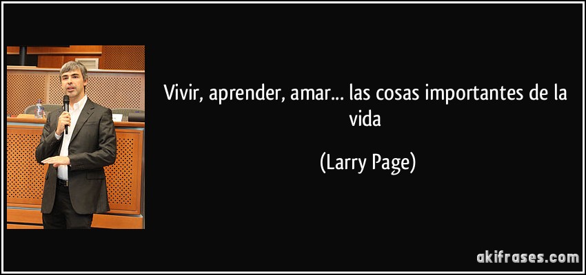 Vivir, aprender, amar... las cosas importantes de la vida (Larry Page)