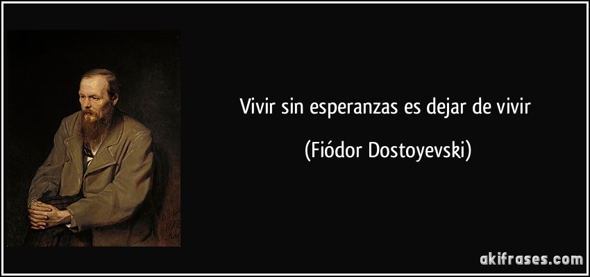 Vivir sin esperanzas es dejar de vivir (Fiódor Dostoyevski)