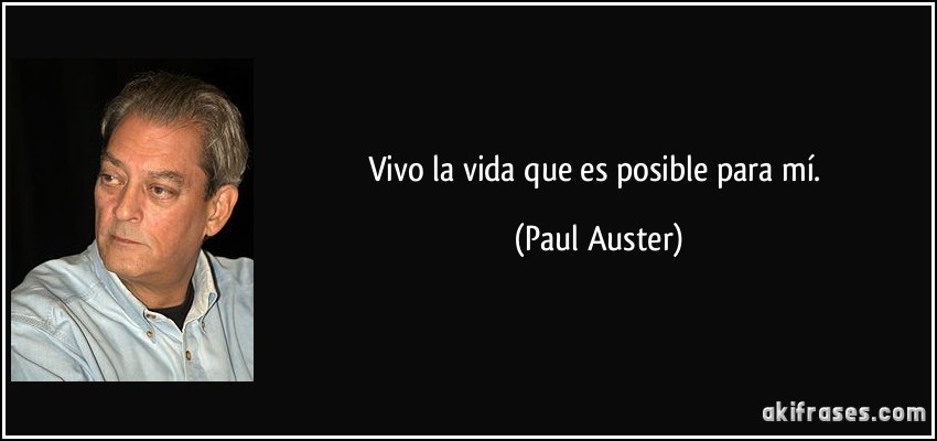 Vivo la vida que es posible para mí. (Paul Auster)
