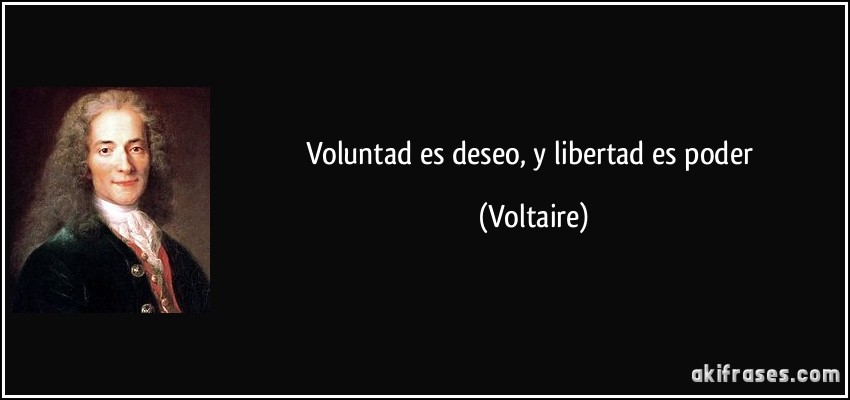 Voluntad es deseo, y libertad es poder (Voltaire)