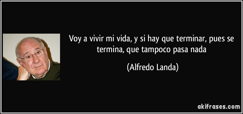Voy a vivir mi vida, y si hay que terminar, pues se termina, que tampoco pasa nada (Alfredo Landa)
