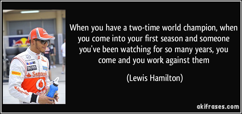 When you have a two-time world champion, when you come into your first season and someone you've been watching for so many years, you come and you work against them (Lewis Hamilton)